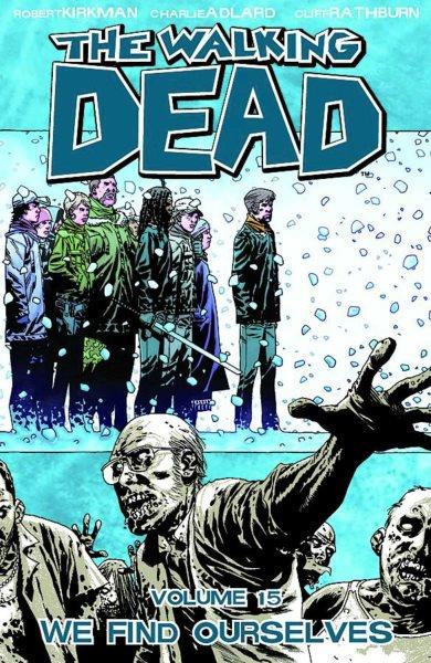 The walking dead. Volume 15, We find ourselves / Robert Kirkman, creator, writer ; Charlie Adlard, penciler, inker ; Cliff Rathburn, gray tones ; Rus Wooton, letterer.