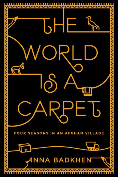 The world is a carpet : four seasons in an Afghan village / Anna Badkhen.