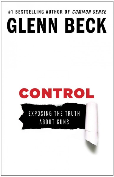 Control : exposing the truth about guns / written and edited by Glenn Beck, Kevin Balfe, and Hannah Beck.