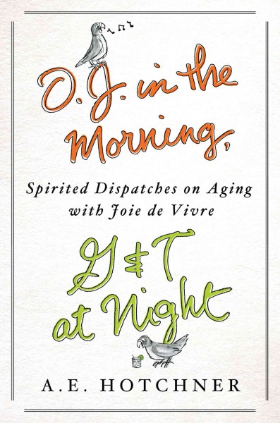 O.J. in the morning, G&T at night : spirited dispatches on aging with joie de vivre / A.E. Hotchner.
