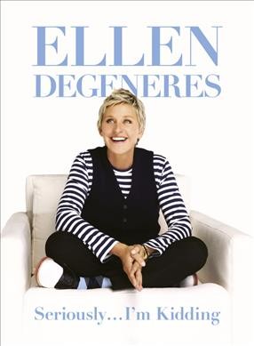 Seriously-- I'm kidding / Ellen DeGeneres.