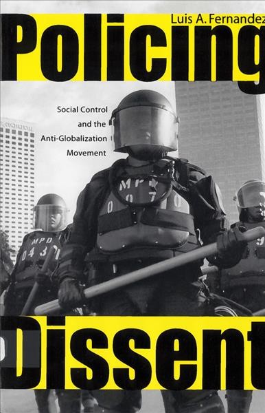 Policing dissent : social control and the anti-globalization movement / Luis A. Fernandez.
