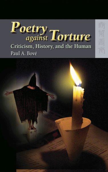 Poetry against torture : criticism, history, and the human / Paul A. Bové.