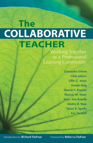 The collaborative teacher : working together as a professional learning community / Cassandra Erkens ... [et al.] ; introduction by Richard Dufour ; foreword by Rebecca Dufour.