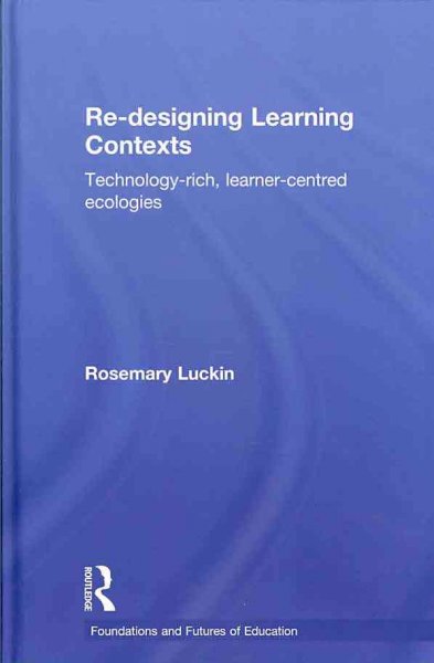 Re-designing learning contexts : technology-rich, learner-centred ecologies / Rosemary Luckin.