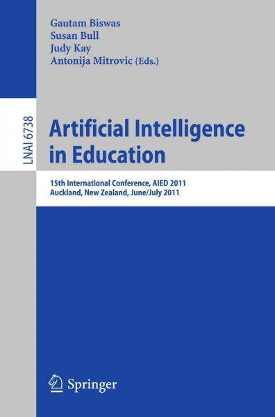 Artificial Intelligence in Education [electronic resource] : 15th International Conference, AIED 2011, Auckland, New Zealand, June 28 &#x2013; July 2011 / edited by Gautam Biswas, Susan Bull, Judy Kay, Antonija Mitrovic.