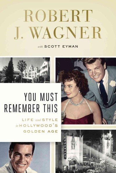 You must remember this : life and style in Hollywood's golden age / Robert J. Wagner with Scott Eyman.