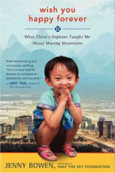 Wish you happy forever : what China's orphans taught me about moving mountains / Jenny Bowen.