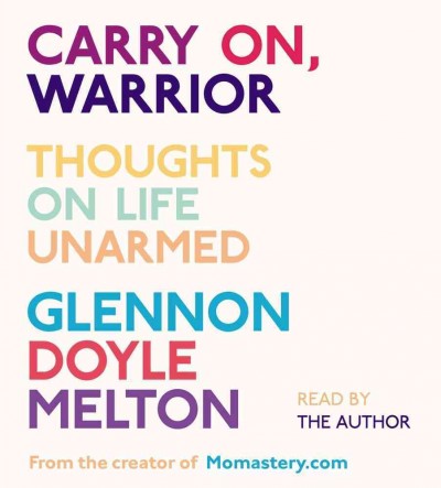 Carry on, warrior : [sound recording (CD)]  thoughts on life unarmed / written and read by Glennon Melton.