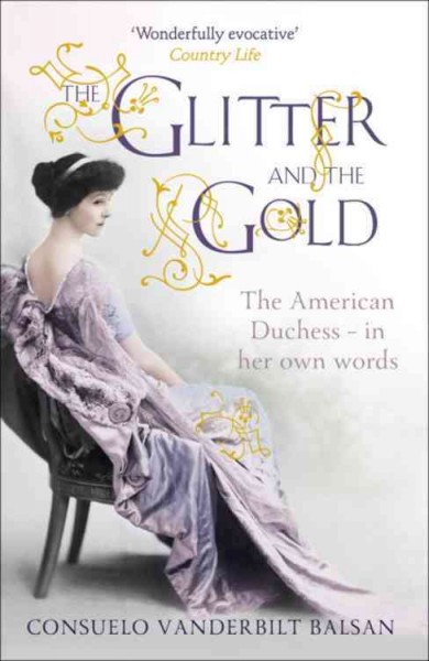 The glitter and the gold : the American Duchess, in her own words / Consuelo Vanderbilt Balsan.