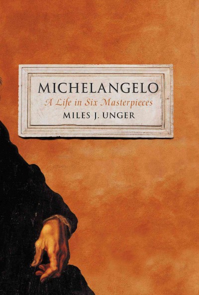 Michelangelo : a life in six masterpieces / Miles J. Unger.