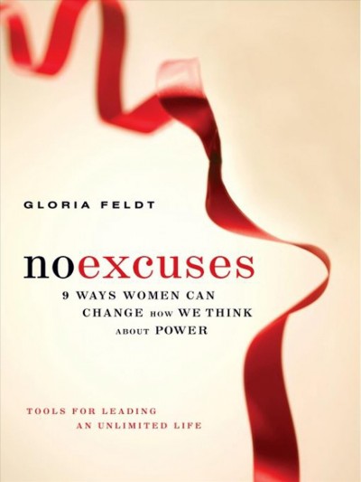 No excuses [electronic resource] : 9 ways women can change how we think about power : tools for leading an unlimited life / Gloria Feldt.