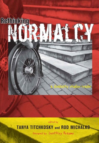 Rethinking normalcy : a disability studies reader / edited by Tanya Titchkosky and Rod Michalko ; foreword by Geoffrey Reaume.