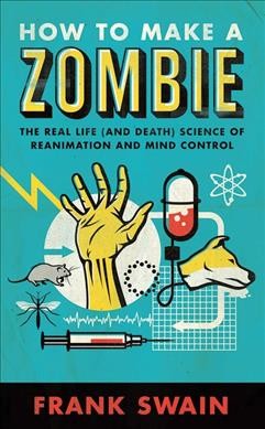 How to make a zombie : the real life (and death) science of reanimation and mind control / Frank Swain.