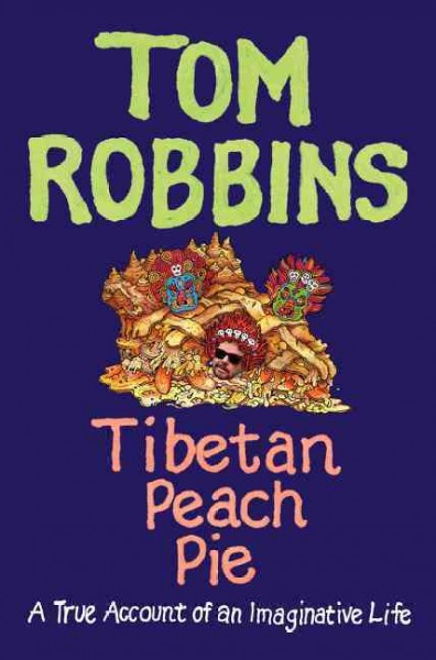 Tibetan peach pie : a true account of an imaginative life / Tom Robbins.
