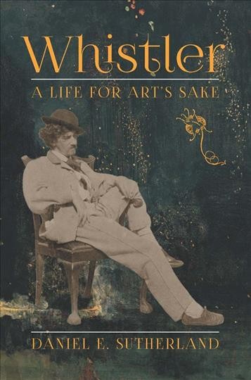Whistler : a life for art's sake / Daniel Sutherland.