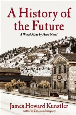 A history of the future : a world made by hand novel / James Howard Kunstler.