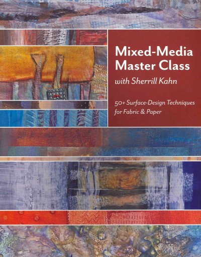 Mixed-media master class with Sherrill Kahn : 50+ surface-design techniques for fabric & paper / [Sherrill Kahn]