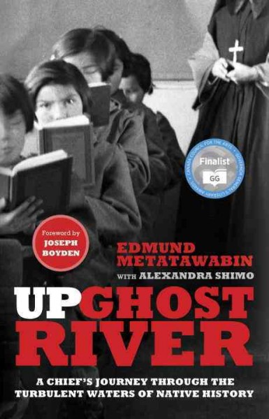 Up Ghost River : a chief's journey through the turbulent waters of Native history / Edmund Metatawabin with Alexandra Shimo ; foreword by Joseph Boyden.
