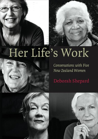 Her life's work : conversations with five New Zealand women / Deborah Shepard.