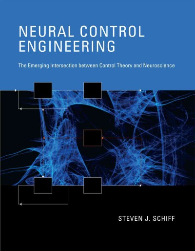 Neural control engineering [electronic resource] : the emerging intersection between control theory and neuroscience / Steven J. Schiff.