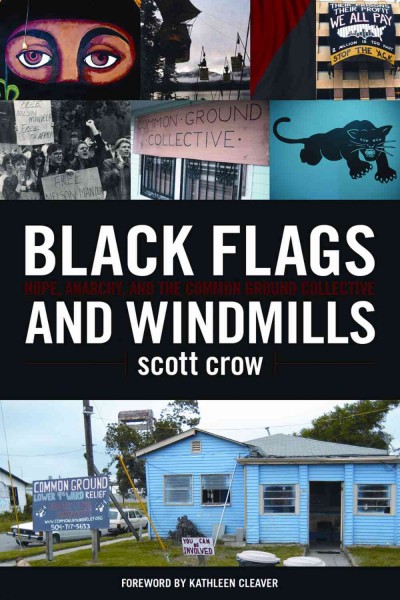 Black flags and windmills [electronic resource] : hope, anarchy and the common ground collective / Scott Crow.
