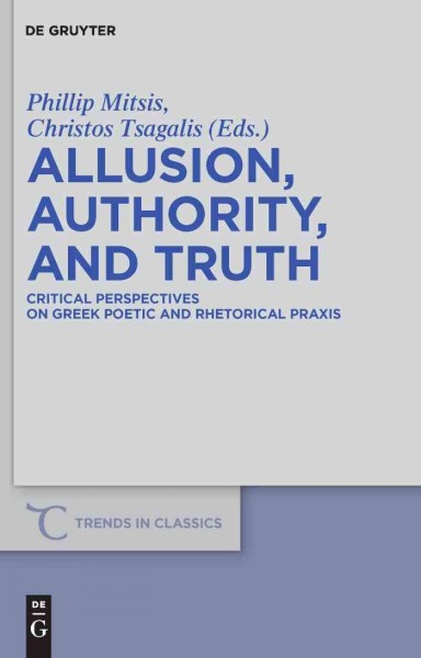 Allusion, authority, and truth [electronic resource] : critical perspectives on Greek poetic and rhetorical praxis / edited by Phillip Mitsis, Christos Tsagalis.