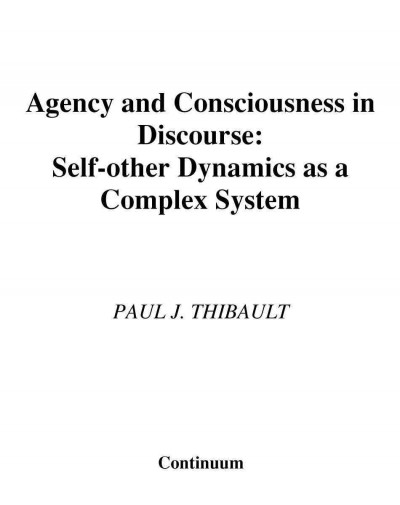 Agency and consciousness in discourse [electronic resource] : self-other dynamics as a complex system / Paul J. Thibault.