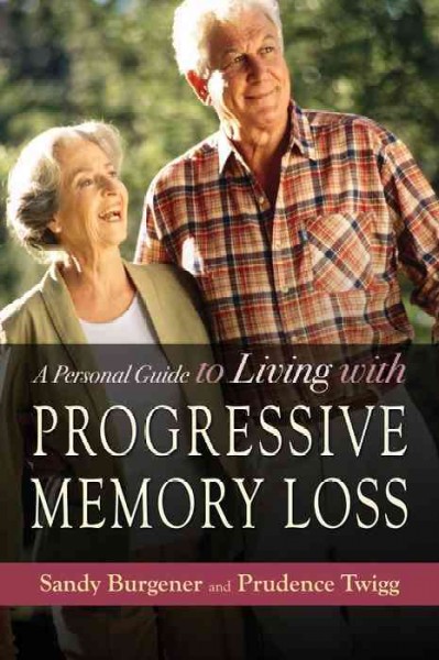 A personal guide to living with progressive memory loss [electronic resource] / Sandy Burgener and Prudence Twigg.