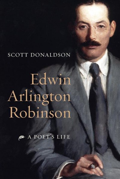 Edwin Arlington Robinson [electronic resource] : a poet's life / Scott Donaldson.