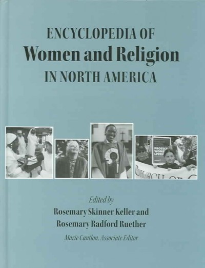 Encyclopedia of women and religion in North America [electronic resource] / edited by Rosemary Skinner Keller and Rosemary Radford Ruether ; associate editor, Marie Cantlon.