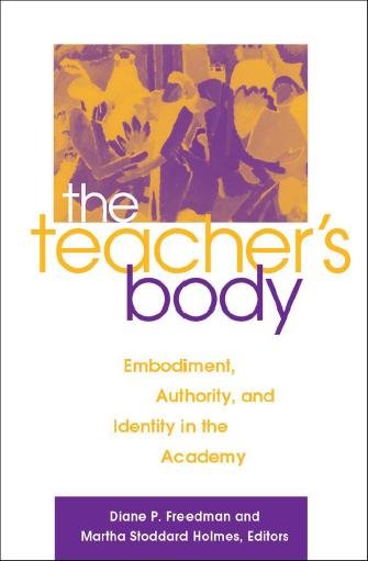 The teacher's body [electronic resource] : embodiment, authority, and identity in the academy / edited by Diane P. Freedman and Martha Stoddard Holmes.