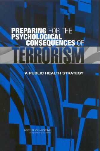 Preparing for the psychological consequences of terrorism [electronic resource] : a public health strategy / Committee on Responding to the Psychological Consequences of Terrorism, Board on Neuroscience and Behavioral Health ; Adrienne Stith Butler, Allison M. Panzer, Lewis R. Goldfrank, editors.