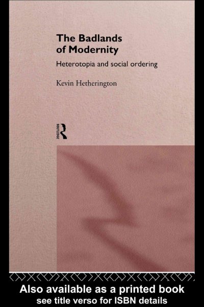 The badlands of modernity [electronic resource] : heterotopia and social ordering / Kevin Hetherington.