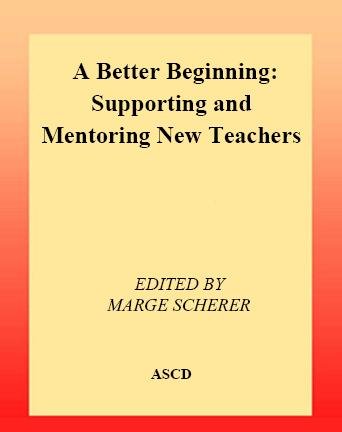 A better beginning [electronic resource] : supporting and mentoring new teachers / edited by Marge Scherer.