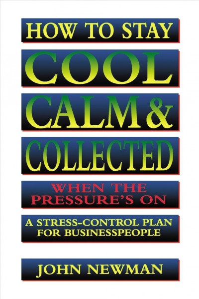 How to stay cool, calm & collected when the pressure's on [electronic resource] : a stress control plan for businesspeople / John E. Newman.