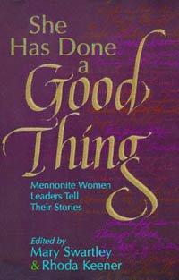 She has done a good thing [electronic resource] : Mennonite women leaders tell their stories / edited by Mary Swartley and Rhoda Keener.