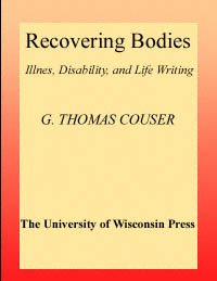 Recovering bodies [electronic resource] : illness, disability, and life-writing / G. Thomas Couser.