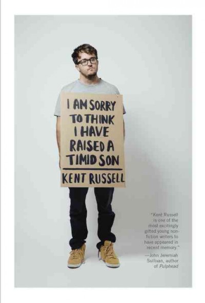 I am sorry to think I have raised a timid son : essays / by Kent Russell.