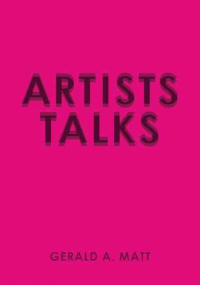 Artists talk / edited by Gerald A. Matt ; with a foreword by Michael Kimmelman ; [translations, Peter Chametzky [and others] ; interviews by Cathérine Hug [and others]]