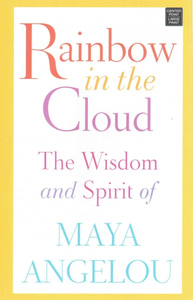 Rainbow in the cloud : the wisdom and spirit of Maya Angelou / Maya Angelou.