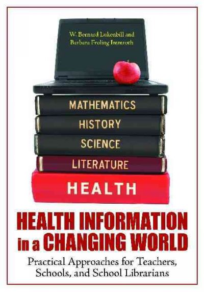 Health information in a changing world : practical approaches for teachers, schools, and school librarians / W. Bernard Lukenbill and Barbara Froling Immroth.