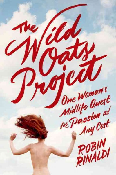 The wild oats project : one woman's midlife quest for passion at any cost / Robin Rinaldi.