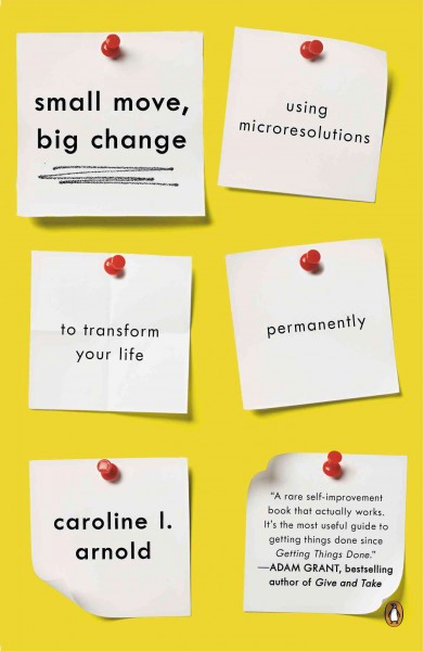 Small move, big change : using microresolutions to transform your life permanently / Caroline L. Arnold.
