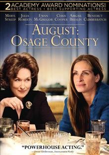 August: Osage County [video recording (DVD)] A Weinstein Company/Entertainment One release and presentation of a Jean Doumanian/Smokehouse Pictures production in association with Battle Mountain Films and Yucaipa Films ; produced by Steve Traxler, Jean Doumanian, George Clooney, Grant Heslov ; screenplay by Tracy Letts ; directed by John Wells.