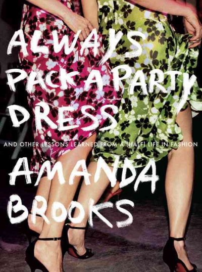 Always pack a party dress : and other lessons learned from a (half) life in fashion / Amanda Brooks.