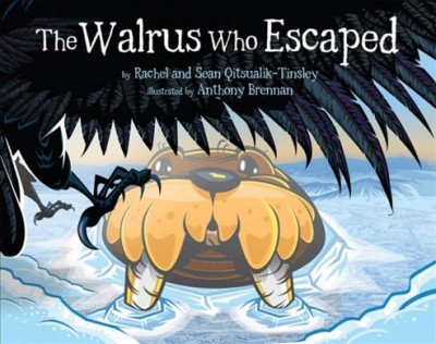 The walrus who escaped / by Rachel and Sean Qitsualik-Tinsley ; illustrated by Anthony Brennan.