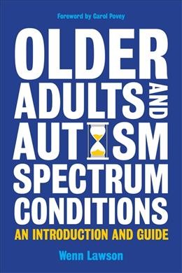 Older adults and autism spectrum conditions : an introduction and guide / Wenn Lawson ; foreword by Carol Povey.