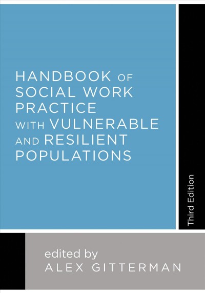 Handbook of social work practice with vulnerable and resilient populations / edited by Alex Gitterman.