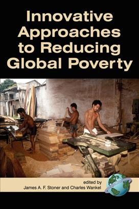 Innovative approaches to reducing global poverty [electronic resource] / edited by James A.F. Stoner and Charles Wankel.